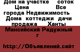 Дом на участке 30 соток › Цена ­ 550 000 - Все города Недвижимость » Дома, коттеджи, дачи продажа   . Ханты-Мансийский,Радужный г.